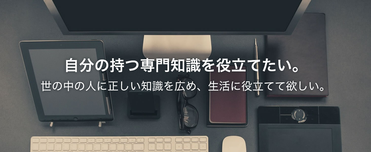 自分の持つ専門知識を役立てたい。世の中の人に正しい知識を広め、生活に役立てて欲しい。